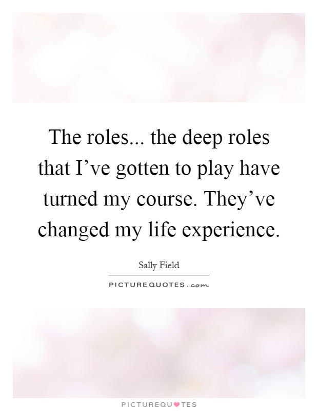 The roles... the deep roles that I've gotten to play have turned my course. They've changed my life experience Picture Quote #1