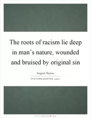 The roots of racism lie deep in man’s nature, wounded and bruised by original sin Picture Quote #1