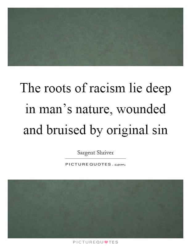 The roots of racism lie deep in man's nature, wounded and bruised by original sin Picture Quote #1