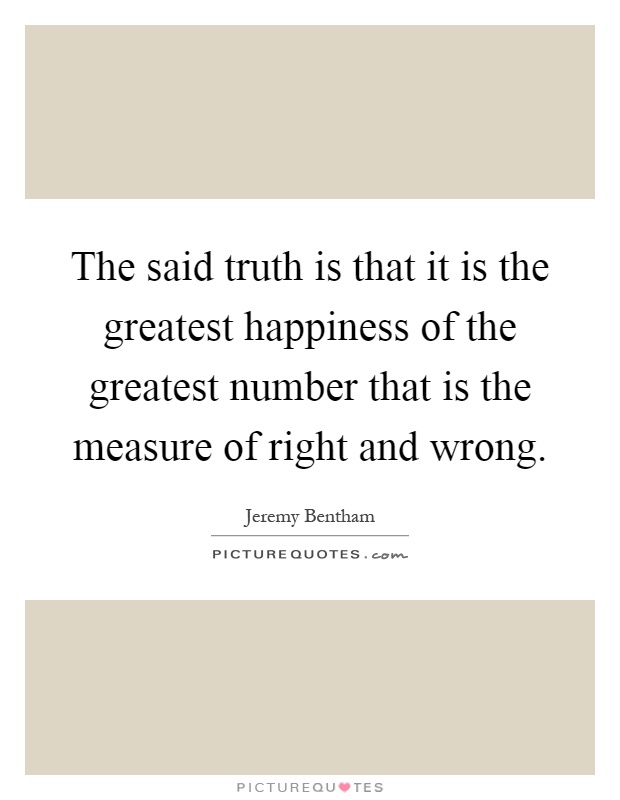 The said truth is that it is the greatest happiness of the greatest number that is the measure of right and wrong Picture Quote #1