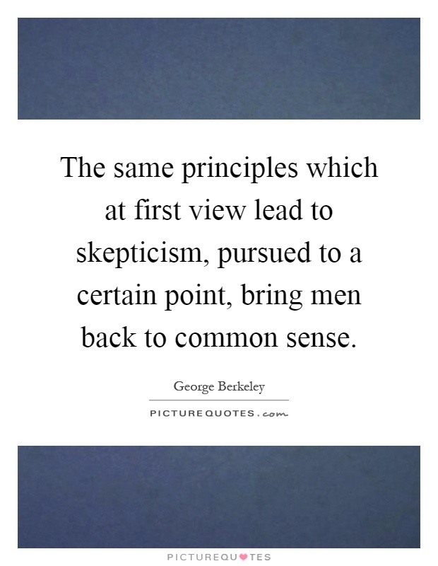 The same principles which at first view lead to skepticism, pursued to a certain point, bring men back to common sense Picture Quote #1