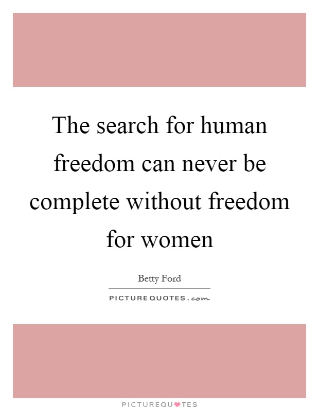 The search for human freedom can never be complete without freedom for women Picture Quote #1