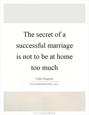 The secret of a successful marriage is not to be at home too much Picture Quote #1