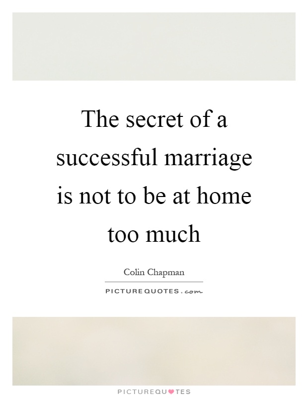 The secret of a successful marriage is not to be at home too much Picture Quote #1