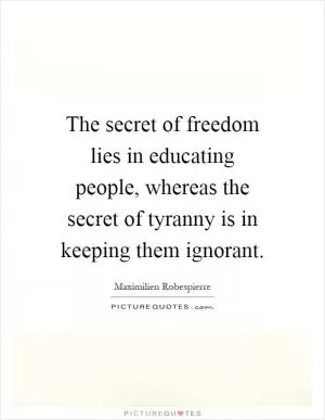 The secret of freedom lies in educating people, whereas the secret of tyranny is in keeping them ignorant Picture Quote #1