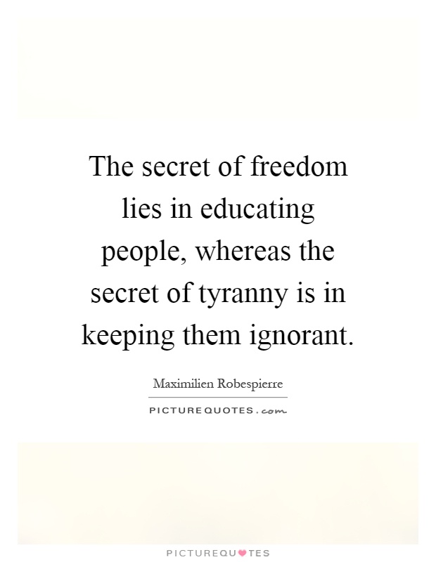 The secret of freedom lies in educating people, whereas the secret of tyranny is in keeping them ignorant Picture Quote #1