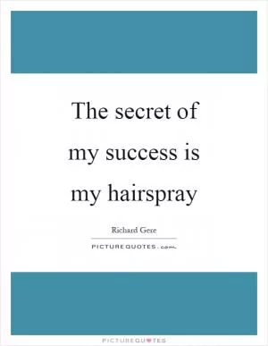 The secret of my success is my hairspray Picture Quote #1