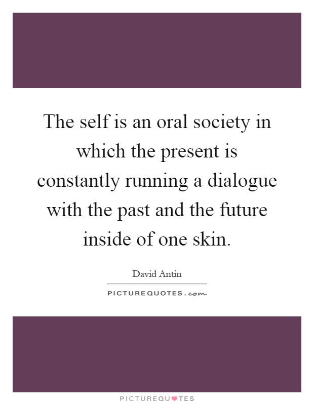 The self is an oral society in which the present is constantly running a dialogue with the past and the future inside of one skin Picture Quote #1