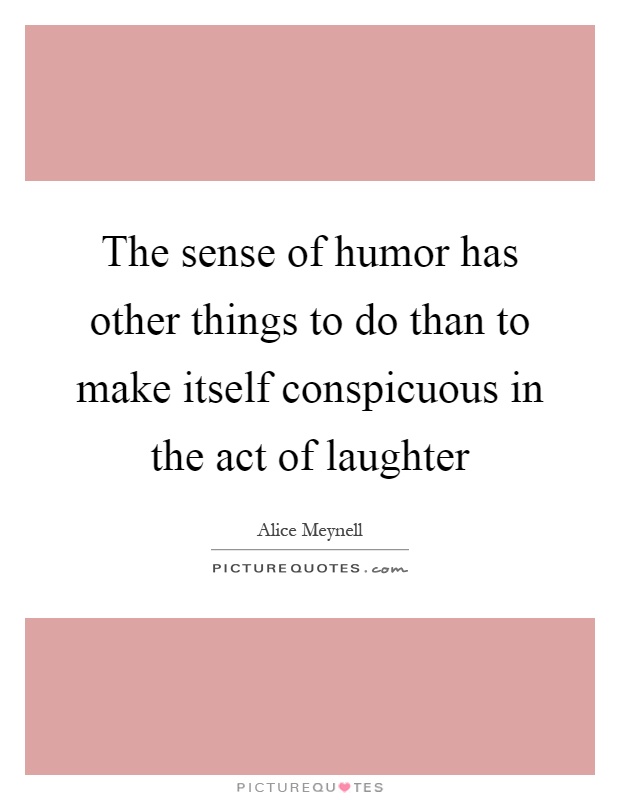 The sense of humor has other things to do than to make itself conspicuous in the act of laughter Picture Quote #1
