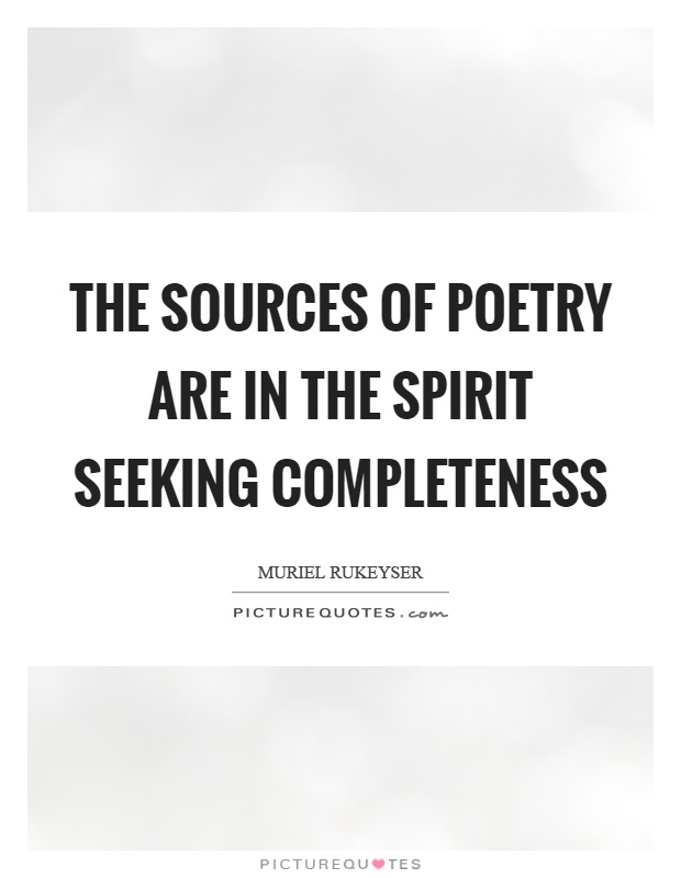 The sources of poetry are in the spirit seeking completeness Picture Quote #1
