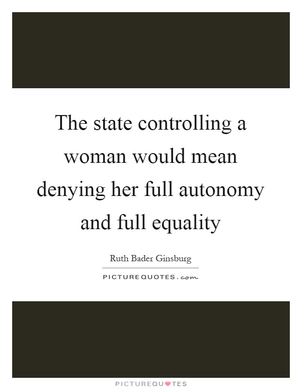 The state controlling a woman would mean denying her full autonomy and full equality Picture Quote #1