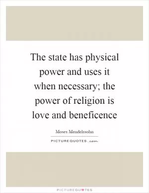 The state has physical power and uses it when necessary; the power of religion is love and beneficence Picture Quote #1