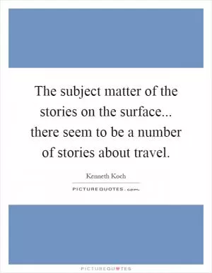 The subject matter of the stories on the surface... there seem to be a number of stories about travel Picture Quote #1