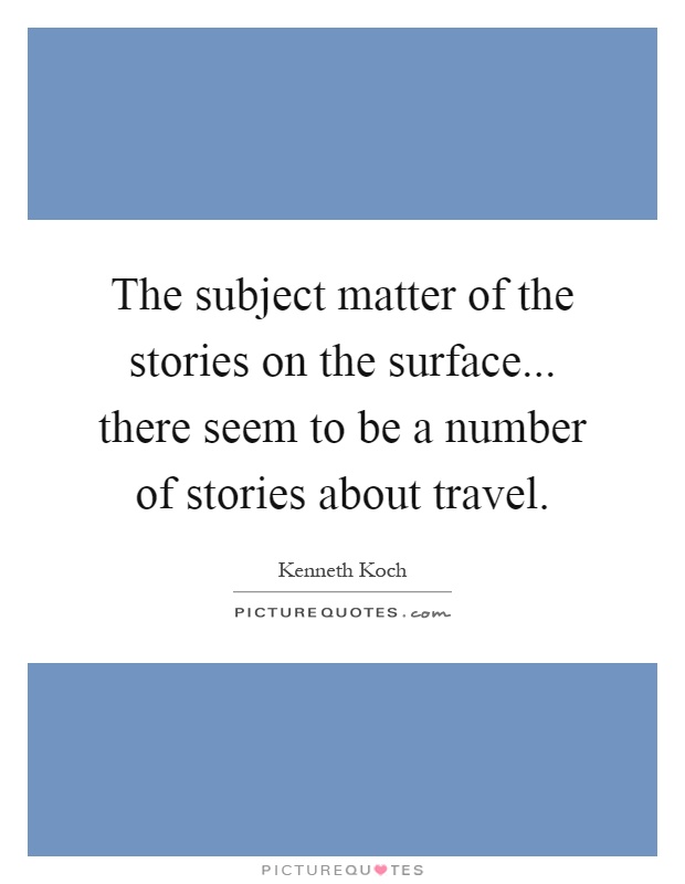 The subject matter of the stories on the surface... there seem to be a number of stories about travel Picture Quote #1