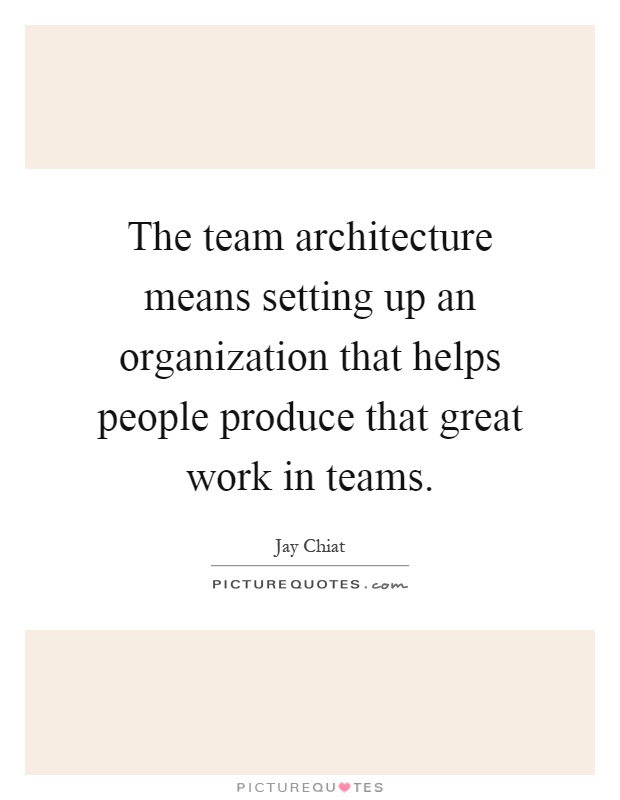 The team architecture means setting up an organization that helps people produce that great work in teams Picture Quote #1