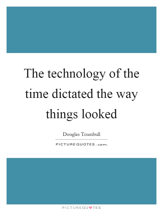 The technology of the time dictated the way things looked Picture Quote #1