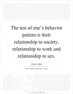 The test of one’s behavior pattern is their relationship to society, relationship to work and relationship to sex Picture Quote #1