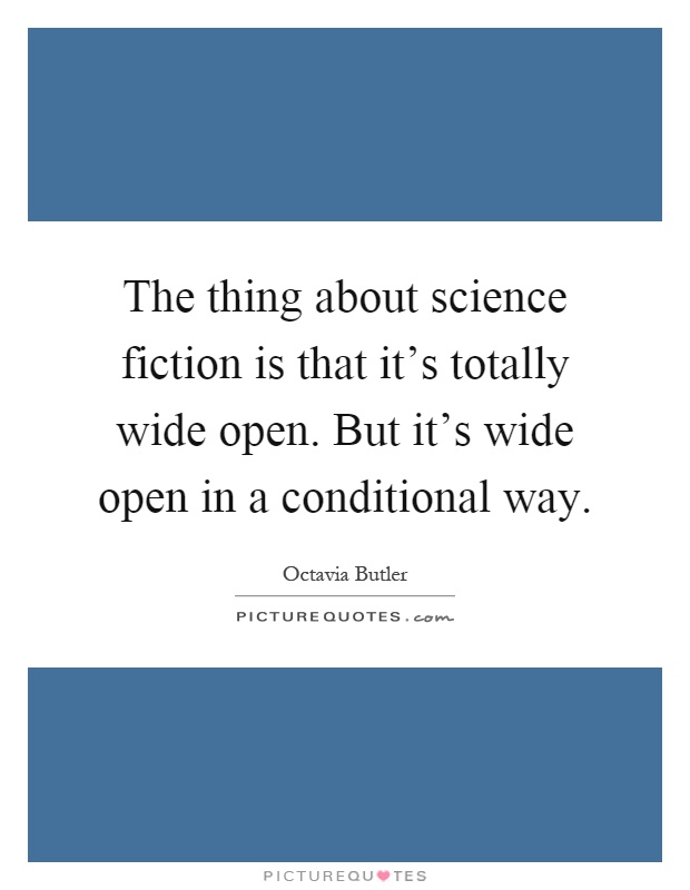 The thing about science fiction is that it's totally wide open. But it's wide open in a conditional way Picture Quote #1
