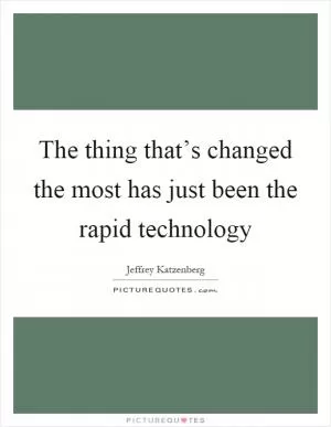 The thing that’s changed the most has just been the rapid technology Picture Quote #1