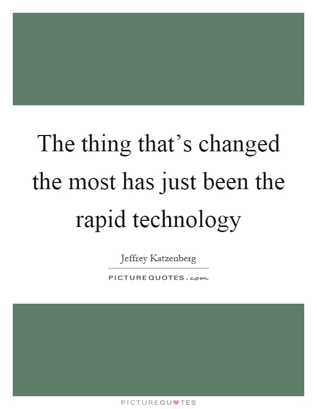The thing that's changed the most has just been the rapid technology Picture Quote #1