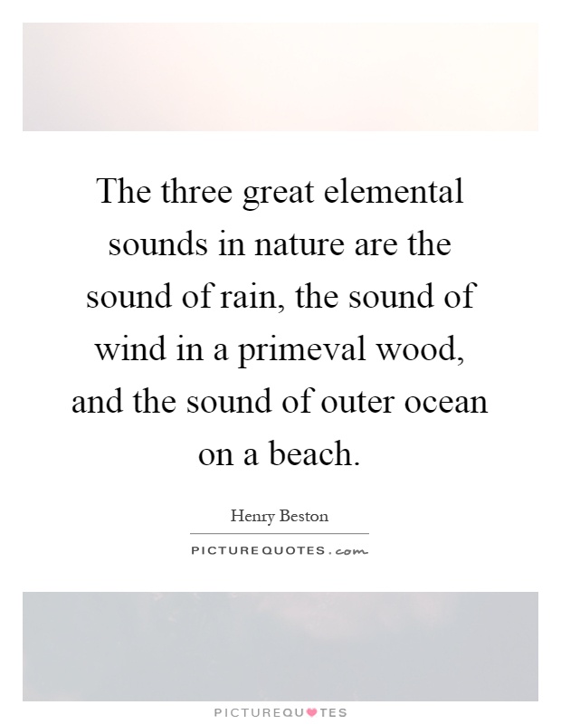 The three great elemental sounds in nature are the sound of rain, the sound of wind in a primeval wood, and the sound of outer ocean on a beach Picture Quote #1