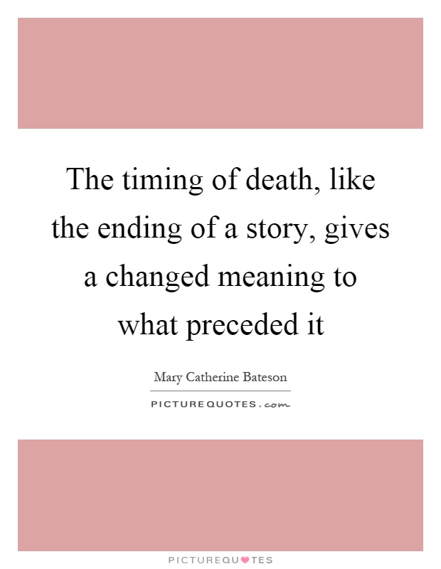 The timing of death, like the ending of a story, gives a changed meaning to what preceded it Picture Quote #1