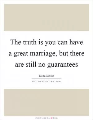 The truth is you can have a great marriage, but there are still no guarantees Picture Quote #1