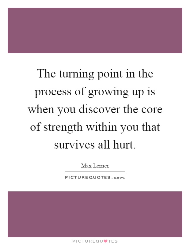The turning point in the process of growing up is when you discover the core of strength within you that survives all hurt Picture Quote #1