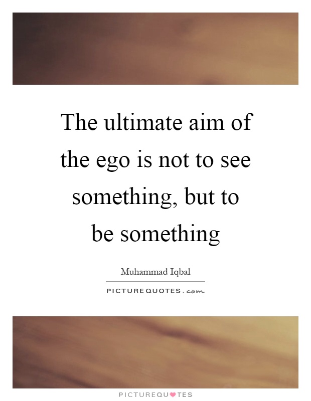 The ultimate aim of the ego is not to see something, but to be something Picture Quote #1