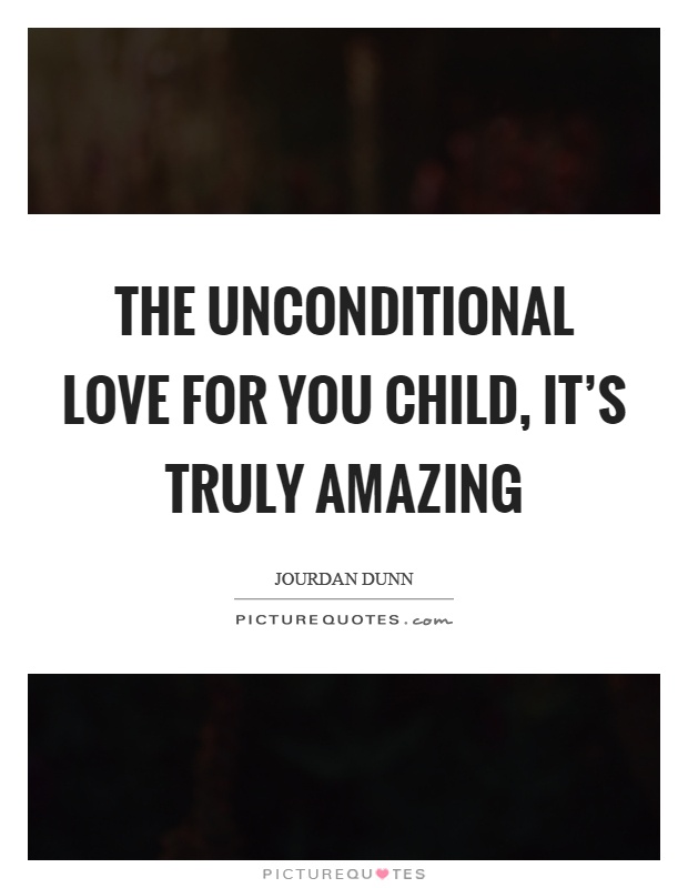 The unconditional love for you child, it's truly amazing Picture Quote #1