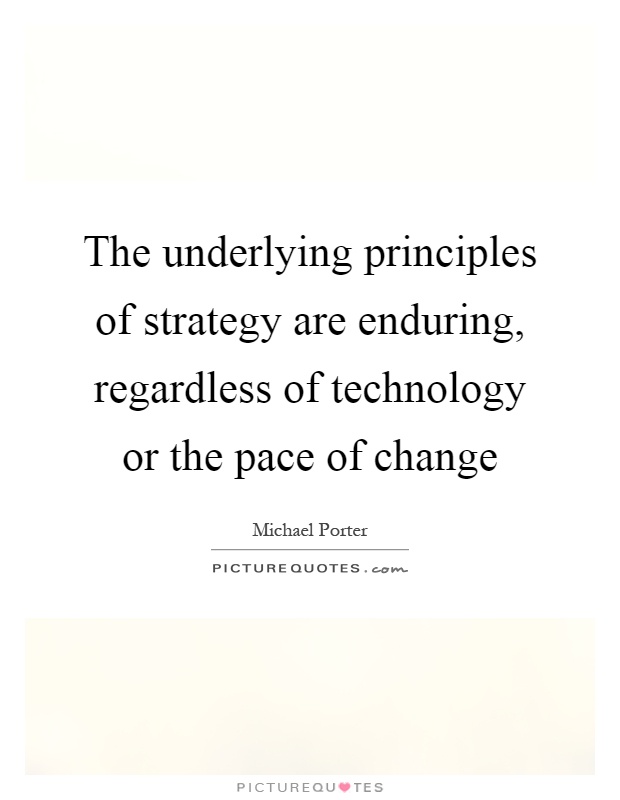 The underlying principles of strategy are enduring, regardless of technology or the pace of change Picture Quote #1