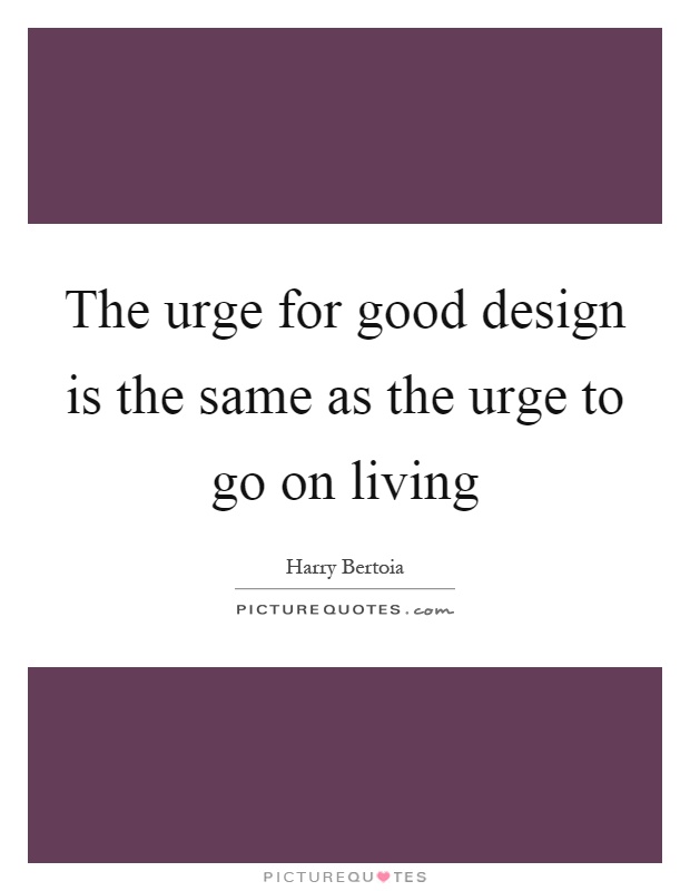 The urge for good design is the same as the urge to go on living Picture Quote #1
