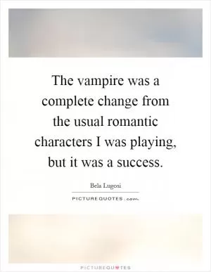 The vampire was a complete change from the usual romantic characters I was playing, but it was a success Picture Quote #1