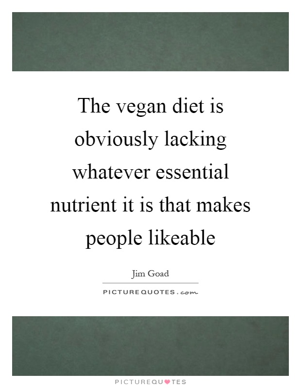 The vegan diet is obviously lacking whatever essential nutrient it is that makes people likeable Picture Quote #1