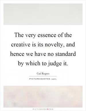 The very essence of the creative is its novelty, and hence we have no standard by which to judge it Picture Quote #1