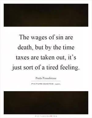 The wages of sin are death, but by the time taxes are taken out, it’s just sort of a tired feeling Picture Quote #1