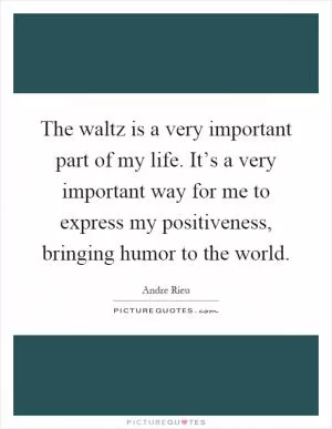 The waltz is a very important part of my life. It’s a very important way for me to express my positiveness, bringing humor to the world Picture Quote #1