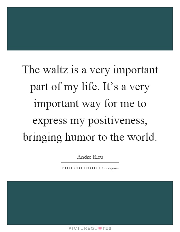 The waltz is a very important part of my life. It's a very important way for me to express my positiveness, bringing humor to the world Picture Quote #1