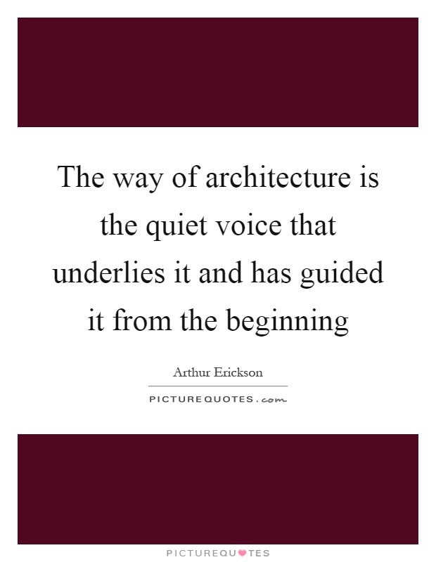 The way of architecture is the quiet voice that underlies it and has guided it from the beginning Picture Quote #1