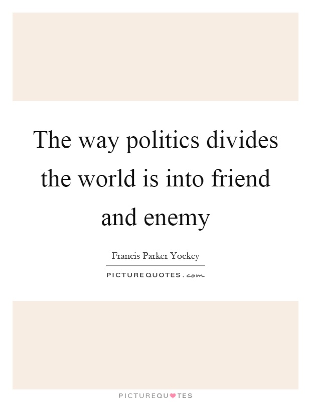 The way politics divides the world is into friend and enemy Picture Quote #1