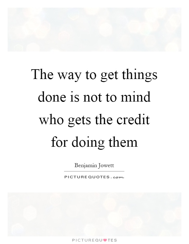 The way to get things done is not to mind who gets the credit for doing them Picture Quote #1