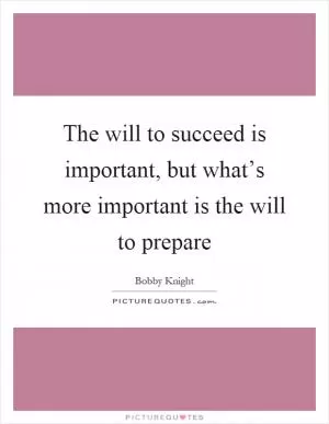 The will to succeed is important, but what’s more important is the will to prepare Picture Quote #1