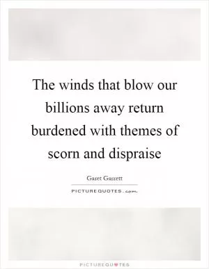 The winds that blow our billions away return burdened with themes of scorn and dispraise Picture Quote #1