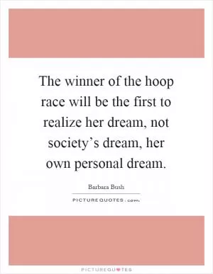 The winner of the hoop race will be the first to realize her dream, not society’s dream, her own personal dream Picture Quote #1