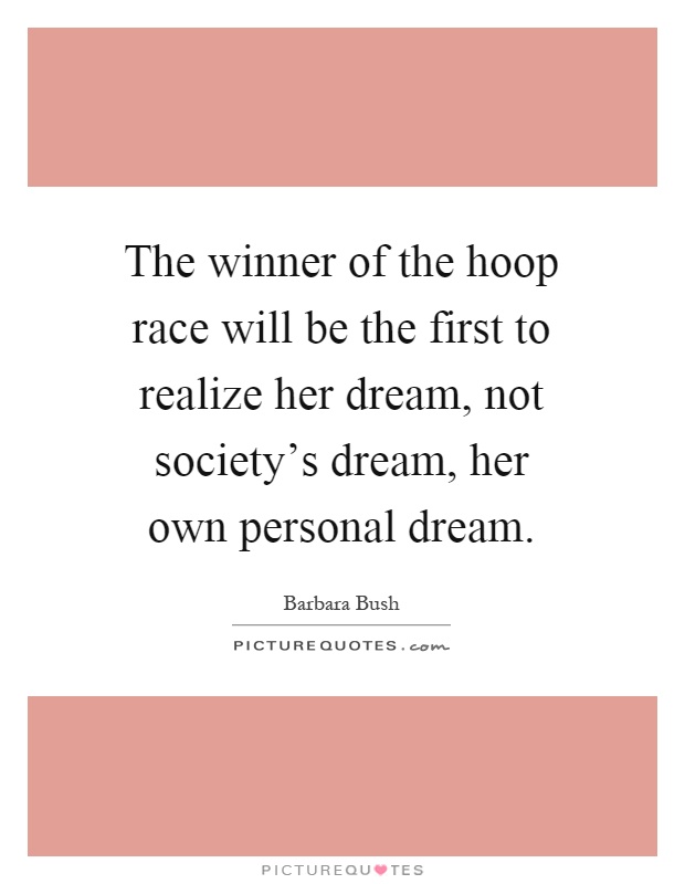 The winner of the hoop race will be the first to realize her dream, not society's dream, her own personal dream Picture Quote #1