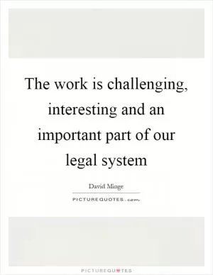 The work is challenging, interesting and an important part of our legal system Picture Quote #1