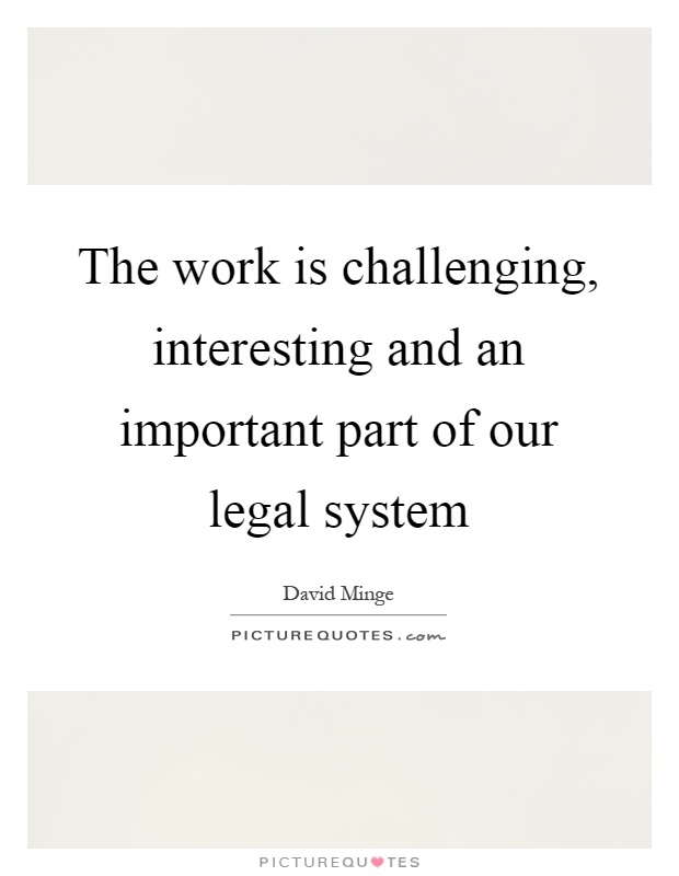 The work is challenging, interesting and an important part of our legal system Picture Quote #1