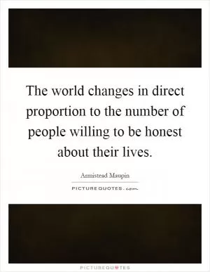The world changes in direct proportion to the number of people willing to be honest about their lives Picture Quote #1