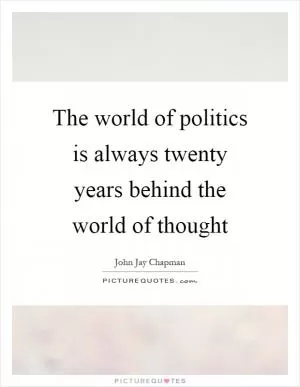The world of politics is always twenty years behind the world of thought Picture Quote #1