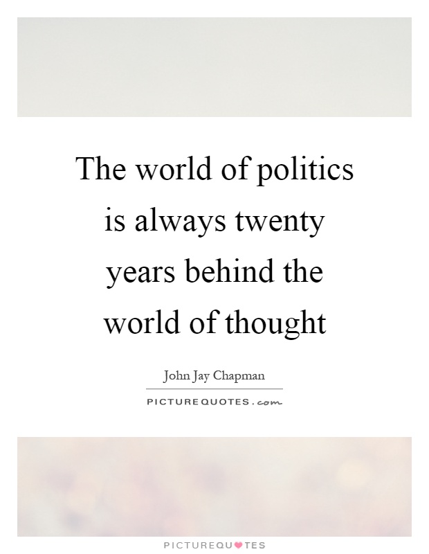 The world of politics is always twenty years behind the world of thought Picture Quote #1
